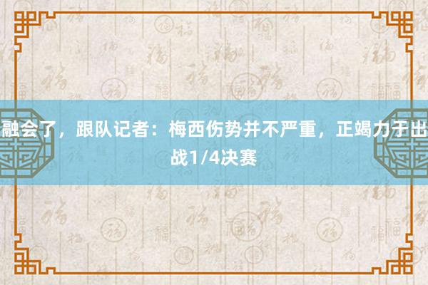 融会了，跟队记者：梅西伤势并不严重，正竭力于出战1/4决赛