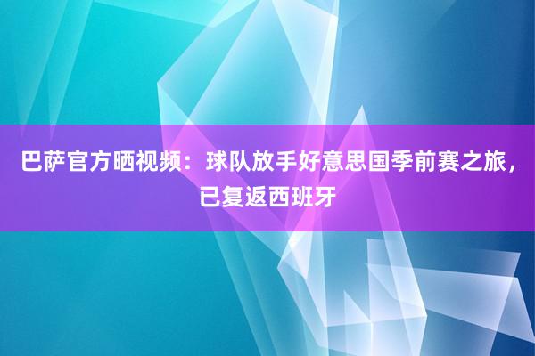 巴萨官方晒视频：球队放手好意思国季前赛之旅，已复返西班牙