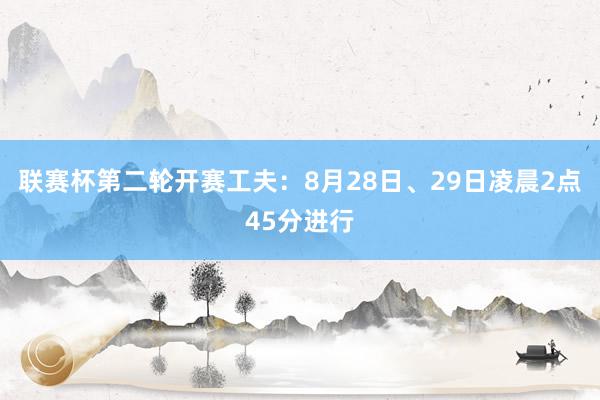 联赛杯第二轮开赛工夫：8月28日、29日凌晨2点45分进行